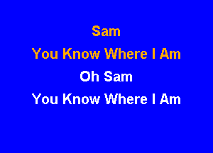 Sam
You Know Where I Am
Oh Sam

You Know Where I Am