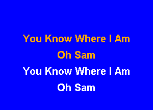 You Know Where I Am
Oh Sam

You Know Where I Am
Oh Sam
