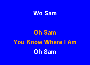 Wo Sam

Oh Sam

You Know Where I Am
Oh Sam