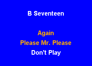 B Seventeen

Again
Please Mr. Please
Don't Play