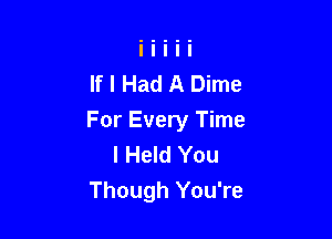 If I Had A Dime

For Every Time
I Held You
Though You're