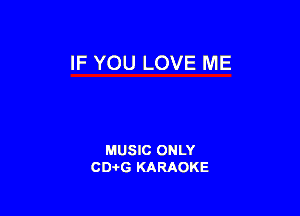 IF YOU LOVE ME

MUSIC ONLY
CD-I-G KARAOKE