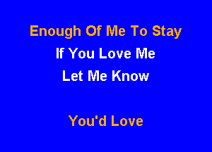 Enough Of Me To Stay
If You Love Me
Let Me Know

You'd Love