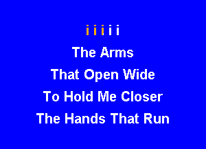 The Arms
That Open Wide

To Hold Me Closer
The Hands That Run