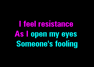 I feel resistance

As I open my eyes
Someone's fooling