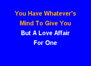 You Have Whatever's
Mind To Give You
But A Love Affair

For One