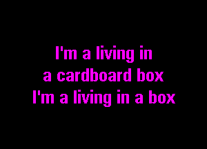 I'm a living in

a cardboard box
I'm a living in a box