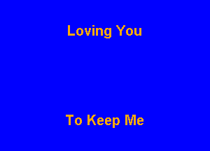 Loving You

To Keep Me