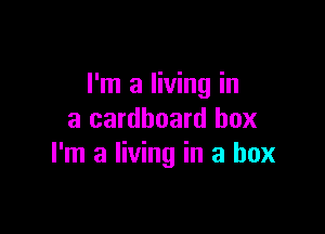 I'm a living in

a cardboard box
I'm a living in a box