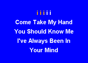 Come Take My Hand
You Should Know Me

I've Always Been In
Your Mind