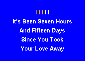 It's Been Seven Hours
And Fifteen Days

Since You Took
Your Love Away