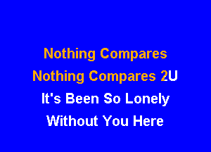 Nothing Compares
Nothing Compares 2U

It's Been So Lonely
Without You Here