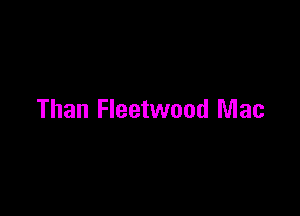 Than Fleetwood Mac