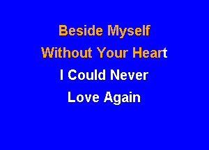 Beside Myself
Without Your Heart
I Could Never

Love Again