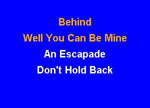 Behind
Well You Can Be Mine

An Escapade
Don't Hold Back