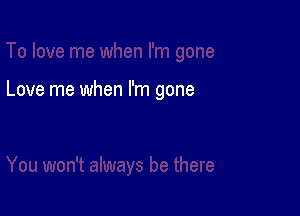 Love me when I'm gone
