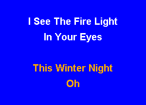 I See The Fire Light
In Your Eyes

This Winter Night
0h