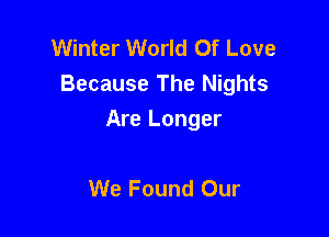 Winter World Of Love
Because The Nights

Are Longer

We Found Our