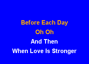 Before Each Day
Oh Oh

And Then
When Love Is Stronger