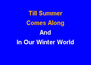 Till Summer

Comes Along
And

In Our Winter World