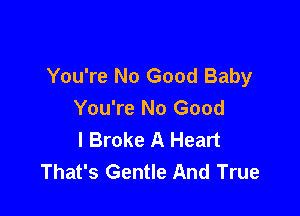 You're No Good Baby
You're No Good

I Broke A Heart
That's Gentle And True