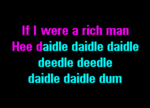 If I were a rich man
Hee daidle daidle daidle

deedle deedle
daidle daidle dum