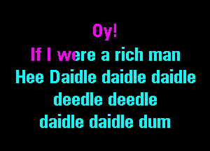0y!
If I were a rich man

Hee Daidle daidle daidle
deedle deedle
daidle daidle dum