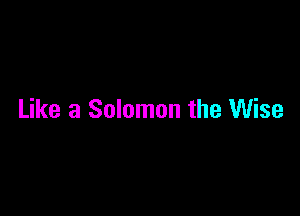 Like 3 Solomon the Wise