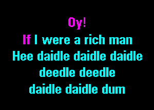 0y!
If I were a rich man

Hee daidle daidle daidle
deedle deedle

daidle daidle dum