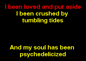 I been loved and put aside
I been crushed by
tumbling tides

And my soul has been
psychedelicized