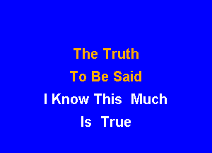 The Truth
To Be Said

IKnow This Much
Is True