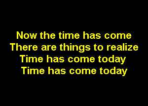 Now the time has come
There are things to realize
Time has come today
Time has come today