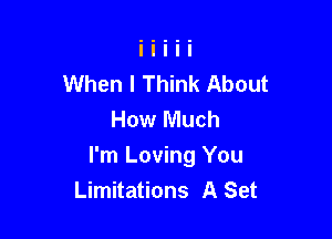When I Think About
How Much

I'm Loving You
Limitations A Set