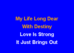 My Life Long Dear
With Destiny

Love Is Strong
It Just Brings Out