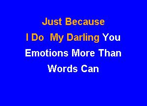 Just Because
I Do My Darling You

Emotions More Than
Words Can