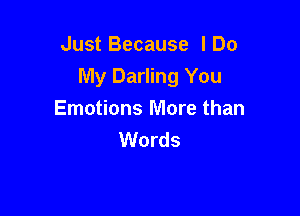 Just Because lDo
My Darling You

Emotions More than
Words