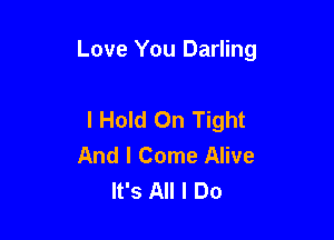 Love You Darling

I Hold On Tight
And I Come Alive
It's All I Do