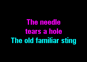 The needle

tears a hole
The old familiar sting