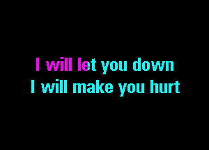 I will let you down

I will make you hurt