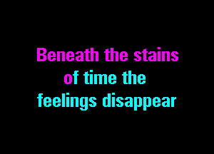 Beneath the stains

of time the
feelings disappear