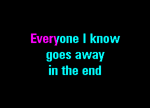 Everyone I know

goes away
in the end