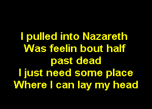 I pulled into Nazareth
Was feelin bout half
past dead
I just need some place

Where I can lay my head I