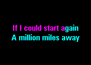 If I could start again

A million miles away