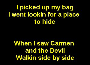 I picked up my bag
I went lookin for a place
to hide

When I saw Carmen
and the Devil
Walkin side by side
