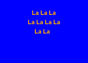 La La La
La La La La
La La