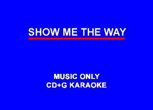SHOW ME THE WAY

MUSIC ONLY
0016 KARAOKE