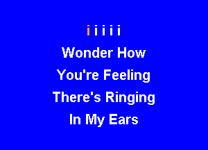 Wonder How
You're Feeling

There's Ringing

In My Ears