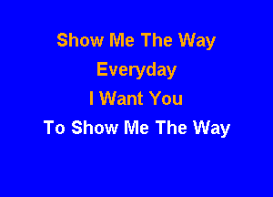 Show Me The Way
Everyday
I Want You

To Show Me The Way