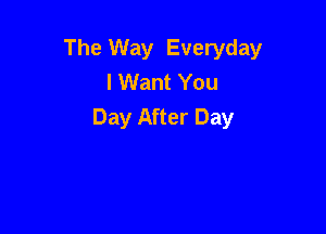 The Way Everyday
I Want You
Day After Day