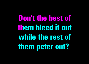 Don't the best of
them bleed it out

while the rest of
them peter out?